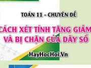 Cách xét tính tăng giảm và bị chặn của dãy số và bài tập - Toán 11 chuyên đề